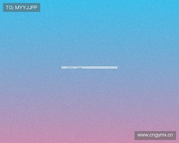 收米体育NBA直播APP下载畅享高清赛事实时更新体验随时随地观看精彩比赛